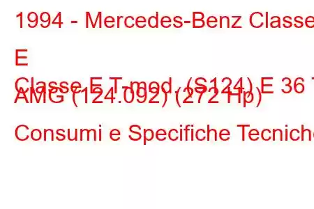 1994 - Mercedes-Benz Classe E
Classe E T-mod. (S124) E 36 T AMG (124.092) (272 Hp) Consumi e Specifiche Tecniche