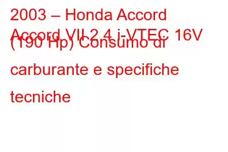 2003 – Honda Accord
Accord VII 2.4 i-VTEC 16V (190 Hp) Consumo di carburante e specifiche tecniche