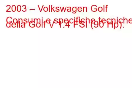 2003 – Volkswagen Golf
Consumi e specifiche tecniche della Golf V 1.4 FSI (90 Hp).