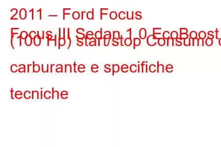 2011 – Ford Focus
Focus III Sedan 1.0 EcoBoost (100 Hp) start/stop Consumo di carburante e specifiche tecniche