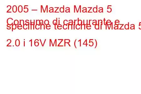 2005 – Mazda Mazda 5
Consumo di carburante e specifiche tecniche di Mazda 5 2.0 i 16V MZR (145)