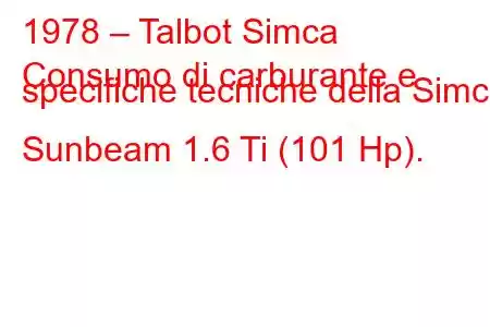 1978 – Talbot Simca
Consumo di carburante e specifiche tecniche della Simca Sunbeam 1.6 Ti (101 Hp).