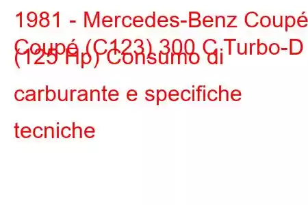 1981 - Mercedes-Benz Coupé
Coupé (C123) 300 C Turbo-D (125 Hp) Consumo di carburante e specifiche tecniche