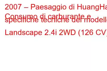 2007 – Paesaggio di HuangHai
Consumo di carburante e specifiche tecniche del modello Landscape 2.4i 2WD (126 CV).