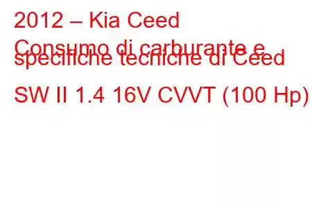 2012 – Kia Ceed
Consumo di carburante e specifiche tecniche di Ceed SW II 1.4 16V CVVT (100 Hp)