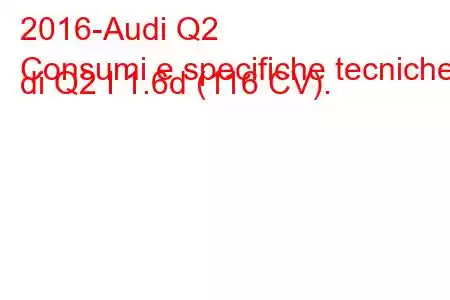 2016-Audi Q2
Consumi e specifiche tecniche di Q2 I 1.6d (116 CV).