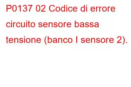 P0137 02 Codice di errore circuito sensore bassa tensione (banco I sensore 2).