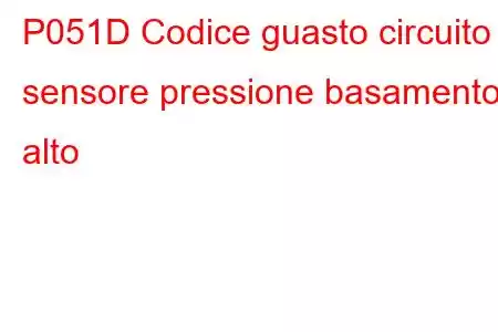 P051D Codice guasto circuito sensore pressione basamento alto