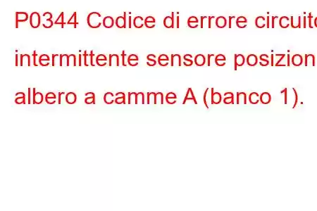 P0344 Codice di errore circuito intermittente sensore posizione albero a camme A (banco 1).