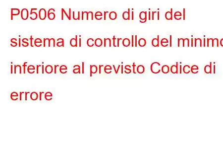 P0506 Numero di giri del sistema di controllo del minimo inferiore al previsto Codice di errore