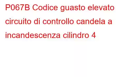 P067B Codice guasto elevato circuito di controllo candela a incandescenza cilindro 4