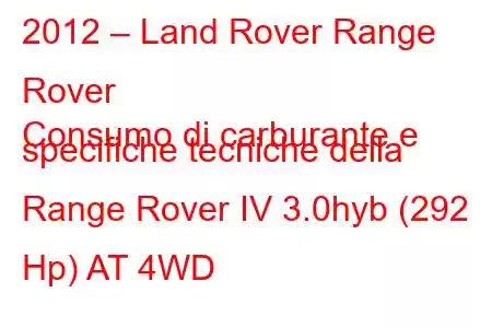 2012 – Land Rover Range Rover
Consumo di carburante e specifiche tecniche della Range Rover IV 3.0hyb (292 Hp) AT 4WD