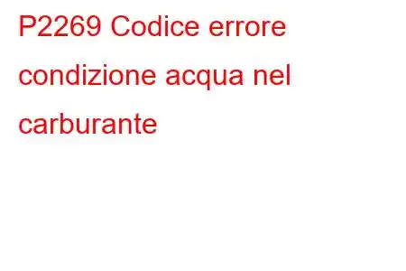 P2269 Codice errore condizione acqua nel carburante