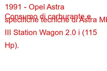 1991 - Opel Astra
Consumo di carburante e specifiche tecniche di Astra Mk III Station Wagon 2.0 i (115 Hp).