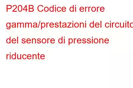 P204B Codice di errore gamma/prestazioni del circuito del sensore di pressione riducente