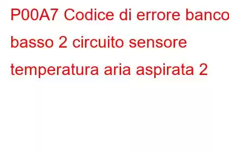 P00A7 Codice di errore banco basso 2 circuito sensore temperatura aria aspirata 2