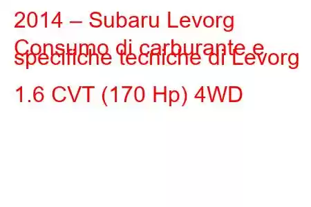 2014 – Subaru Levorg
Consumo di carburante e specifiche tecniche di Levorg 1.6 CVT (170 Hp) 4WD