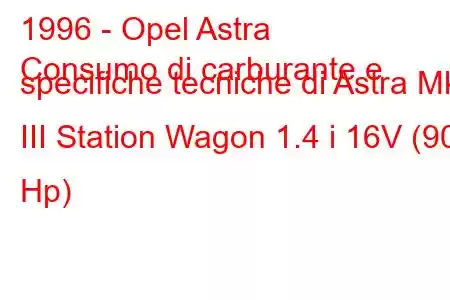 1996 - Opel Astra
Consumo di carburante e specifiche tecniche di Astra Mk III Station Wagon 1.4 i 16V (90 Hp)