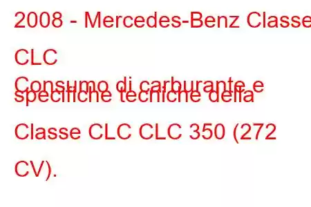 2008 - Mercedes-Benz Classe CLC
Consumo di carburante e specifiche tecniche della Classe CLC CLC 350 (272 CV).