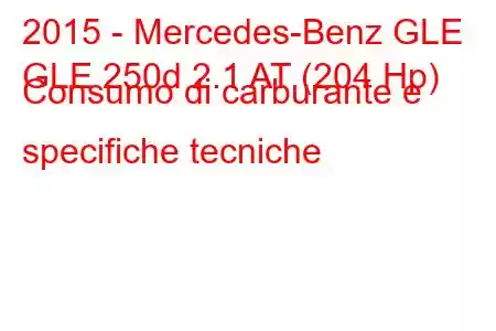 2015 - Mercedes-Benz GLE
GLE 250d 2.1 AT (204 Hp) Consumo di carburante e specifiche tecniche