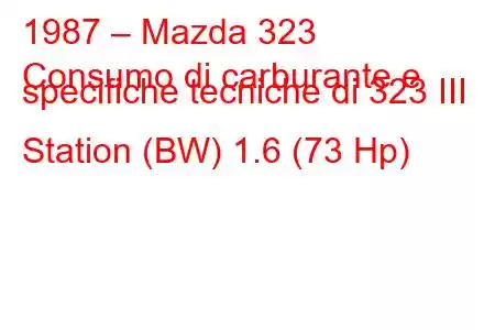 1987 – Mazda 323
Consumo di carburante e specifiche tecniche di 323 III Station (BW) 1.6 (73 Hp)