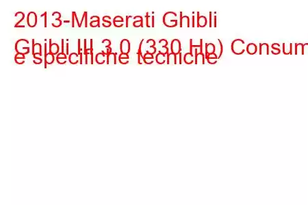 2013-Maserati Ghibli
Ghibli III 3.0 (330 Hp) Consumi e specifiche tecniche