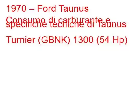 1970 – Ford Taunus
Consumo di carburante e specifiche tecniche di Taunus Turnier (GBNK) 1300 (54 Hp)