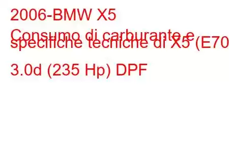 2006-BMW X5
Consumo di carburante e specifiche tecniche di X5 (E70) 3.0d (235 Hp) DPF