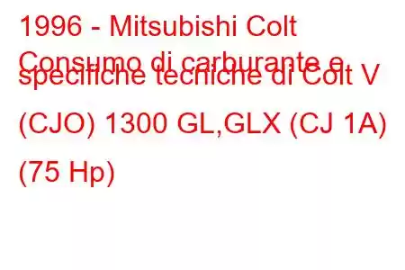 1996 - Mitsubishi Colt
Consumo di carburante e specifiche tecniche di Colt V (CJO) 1300 GL,GLX (CJ 1A) (75 Hp)