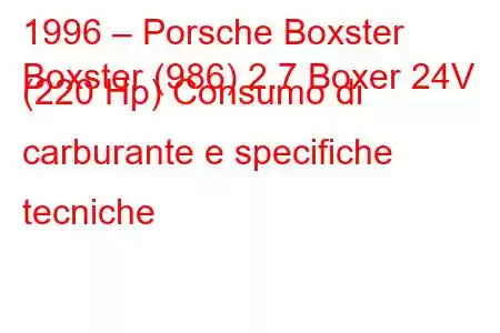 1996 – Porsche Boxster
Boxster (986) 2.7 Boxer 24V (220 Hp) Consumo di carburante e specifiche tecniche