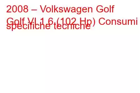 2008 – Volkswagen Golf
Golf VI 1.6 (102 Hp) Consumi e specifiche tecniche