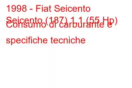 1998 - Fiat Seicento
Seicento (187) 1.1 (55 Hp) Consumo di carburante e specifiche tecniche