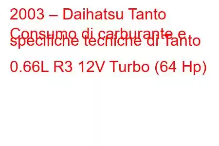 2003 – Daihatsu Tanto
Consumo di carburante e specifiche tecniche di Tanto 0.66L R3 12V Turbo (64 Hp)