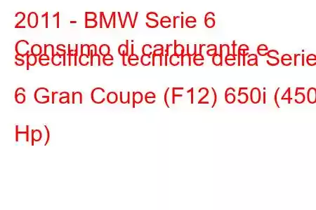 2011 - BMW Serie 6
Consumo di carburante e specifiche tecniche della Serie 6 Gran Coupe (F12) 650i (450 Hp)