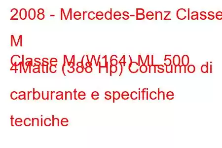 2008 - Mercedes-Benz Classe M
Classe M (W164) ML 500 4Matic (388 Hp) Consumo di carburante e specifiche tecniche