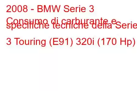 2008 - BMW Serie 3
Consumo di carburante e specifiche tecniche della Serie 3 Touring (E91) 320i (170 Hp)