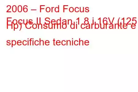 2006 – Ford Focus
Focus II Sedan 1.8 i 16V (125 Hp) Consumo di carburante e specifiche tecniche