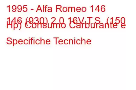 1995 - Alfa Romeo 146
146 (930) 2.0 16V T.S. (150 Hp) Consumo Carburante e Specifiche Tecniche