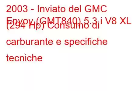 2003 - Inviato del GMC
Envoy (GMT840) 5.3 i V8 XL (294 Hp) Consumo di carburante e specifiche tecniche