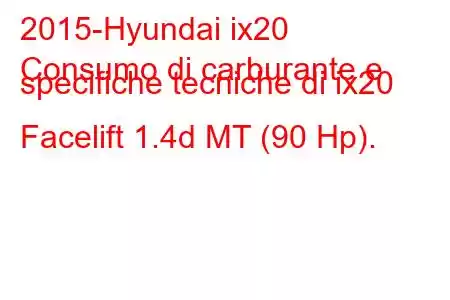 2015-Hyundai ix20
Consumo di carburante e specifiche tecniche di ix20 Facelift 1.4d MT (90 Hp).