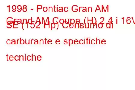 1998 - Pontiac Gran AM
Grand AM Coupe (H) 2.4 i 16V SE (152 Hp) Consumo di carburante e specifiche tecniche