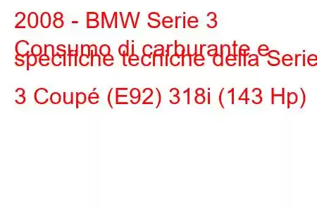 2008 - BMW Serie 3
Consumo di carburante e specifiche tecniche della Serie 3 Coupé (E92) 318i (143 Hp)