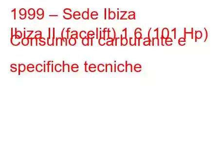 1999 – Sede Ibiza
Ibiza II (facelift) 1.6 (101 Hp) Consumo di carburante e specifiche tecniche