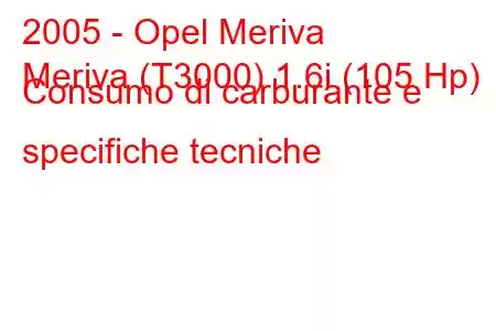 2005 - Opel Meriva
Meriva (T3000) 1.6i (105 Hp) Consumo di carburante e specifiche tecniche