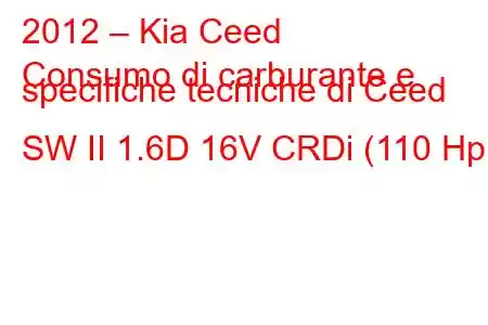 2012 – Kia Ceed
Consumo di carburante e specifiche tecniche di Ceed SW II 1.6D 16V CRDi (110 Hp)