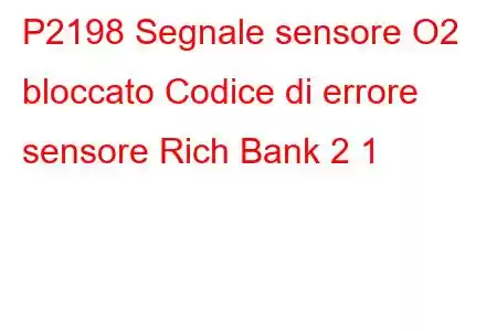 P2198 Segnale sensore O2 bloccato Codice di errore sensore Rich Bank 2 1