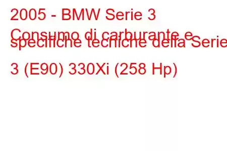 2005 - BMW Serie 3
Consumo di carburante e specifiche tecniche della Serie 3 (E90) 330Xi (258 Hp)