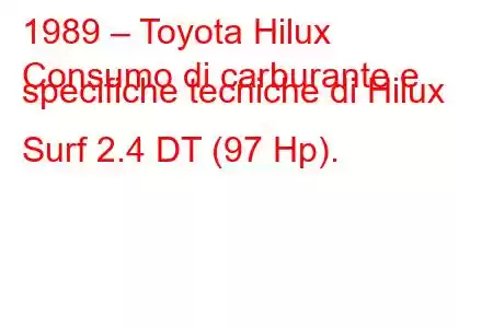 1989 – Toyota Hilux
Consumo di carburante e specifiche tecniche di Hilux Surf 2.4 DT (97 Hp).