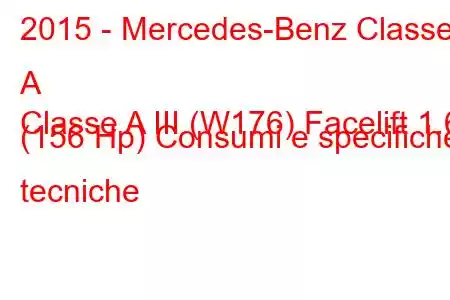 2015 - Mercedes-Benz Classe A
Classe A III (W176) Facelift 1.6 (156 Hp) Consumi e specifiche tecniche