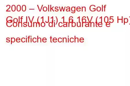 2000 – Volkswagen Golf
Golf IV (1J1) 1.6 16V (105 Hp) Consumo di carburante e specifiche tecniche